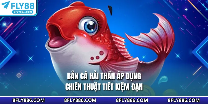 Bắn cá Hải Thần áp dụng chiến thuật tiết kiệm đạn