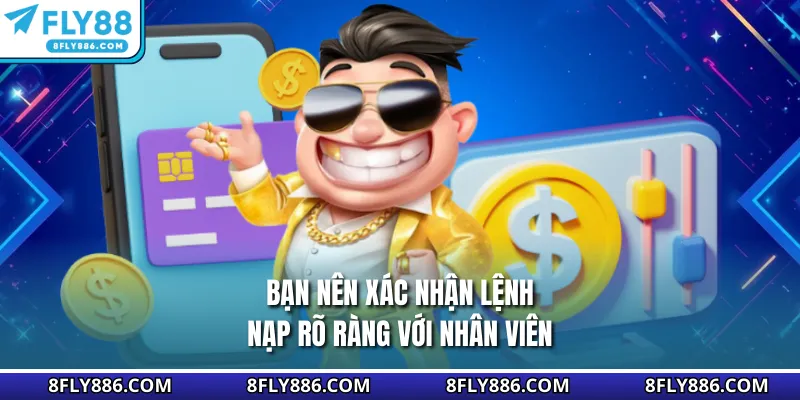 Bạn nên xác nhận lệnh nạp rõ ràng với nhân viên