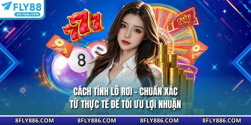 Cách Tính Lô Rơi - Chuẩn Xác Từ Thực Tế Để Tối Ưu Lợi Nhuận