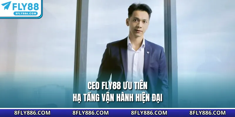 CEO Fly88 ưu tiên hạ tầng vận hành hiện đại