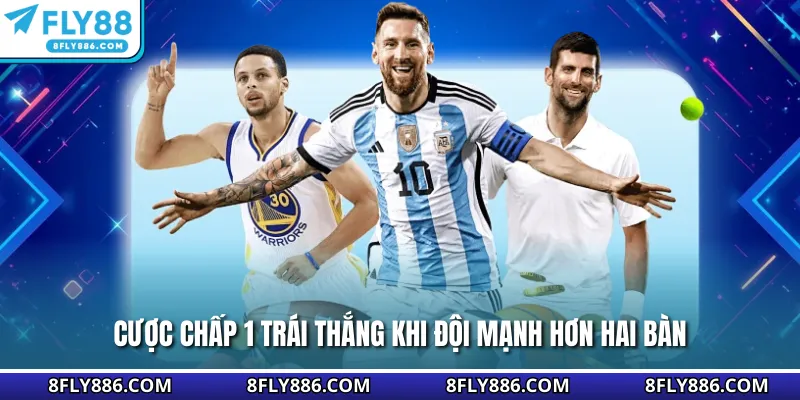 Cược chấp 1 trái thắng khi đội mạnh hơn hai bàn