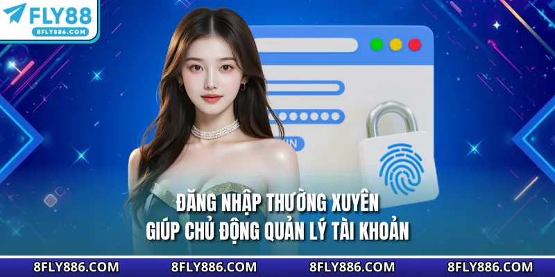 Đăng nhập thường xuyên giúp chủ động quản lý tài khoản