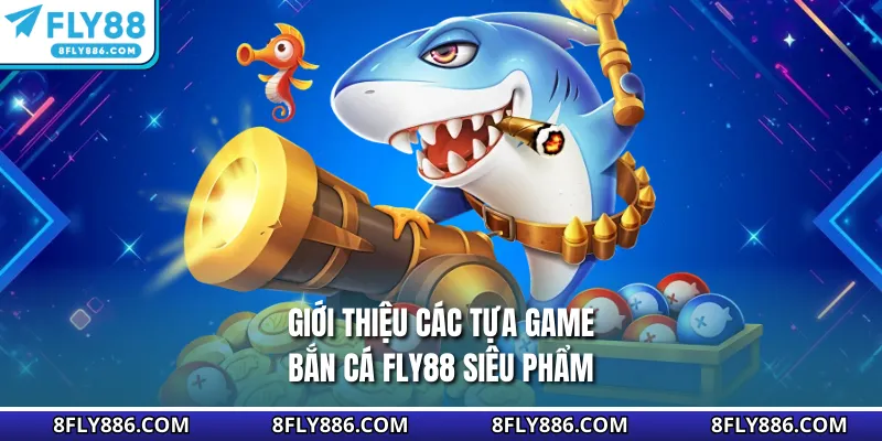 Giới thiệu các tựa game bắn cá Fly88 siêu phẩm