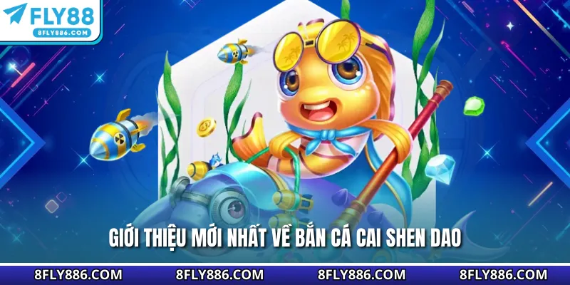 Giới thiệu mới nhất về bắn cá Cai Shen Dao
