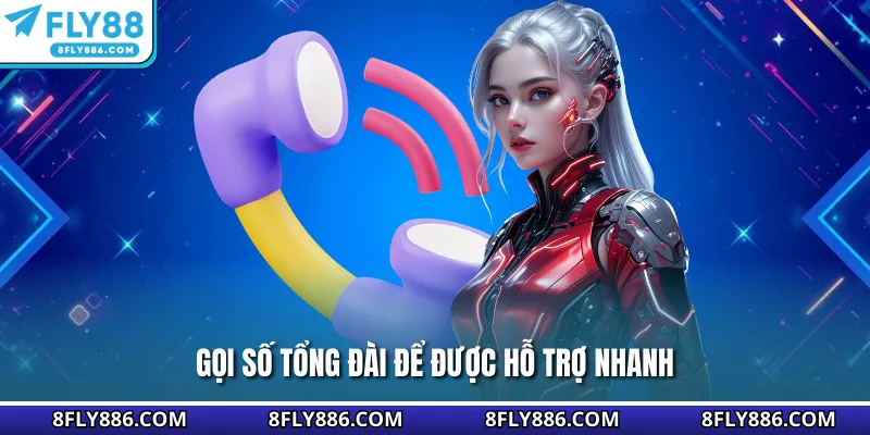 Gọi số tổng đài để được hỗ trợ nhanh