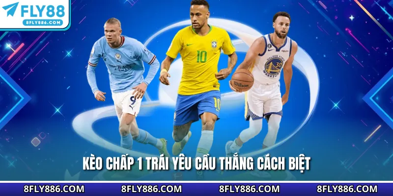 Kèo chấp 1 trái yêu cầu thắng cách biệt