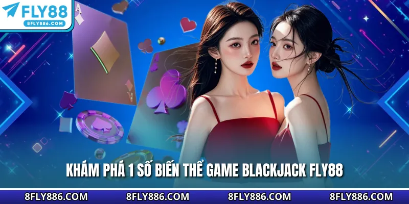 Khám phá 1 số biến thể game Blackjack Fly88