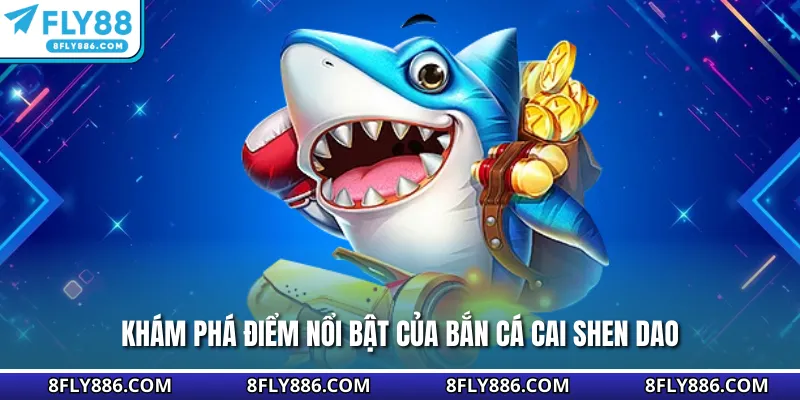 Khám phá điểm nổi bật của bắn cá Cai Shen Dao