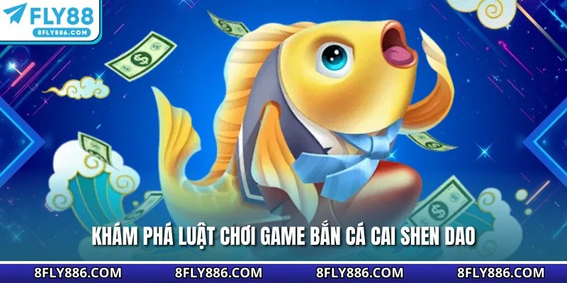 Khám phá luật chơi game bắn cá Cai Shen Dao