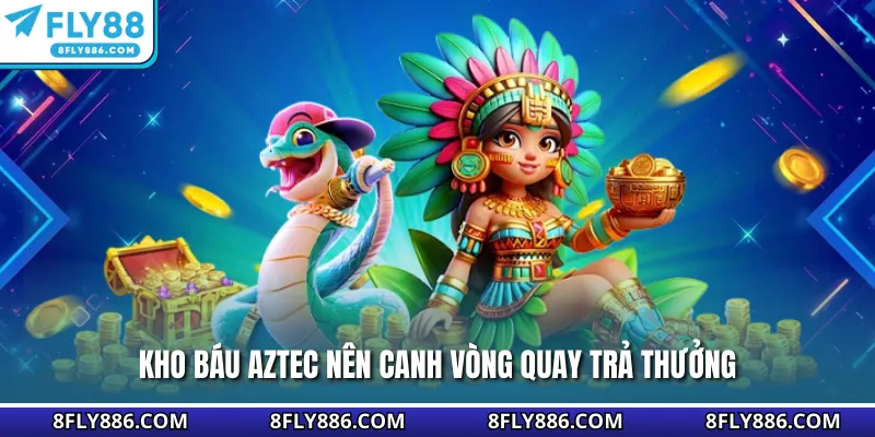 Kho báu Aztec nên canh vòng quay trả thưởng