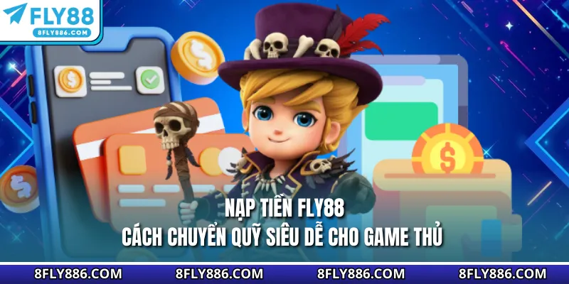 Nạp Tiền Fly88 - Cách Chuyển Quỹ Siêu Dễ Cho Game Thủ