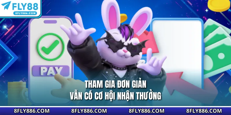 Tham gia đơn giản vẫn có cơ hội nhận thưởng