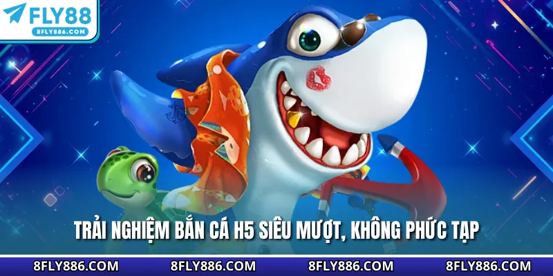 Trải nghiệm bắn cá H5 siêu mượt, không phức tạp